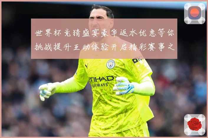 世界杯竞猜盛宴豪华返水优惠等你挑战提升互动体验开启精彩赛事之数据研判