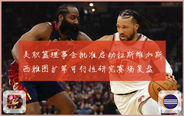 美职篮理事会批准启动拉斯维加斯西雅图扩军可行性研究赛场复盘