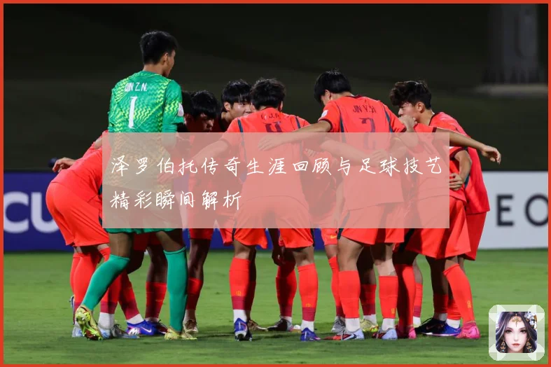 泽罗伯托传奇生涯回顾与足球技艺精彩瞬间解析