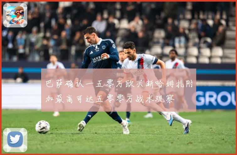 巴萨确认一五零万欧买断哈姆扎附加最高可达五零零万战术观察