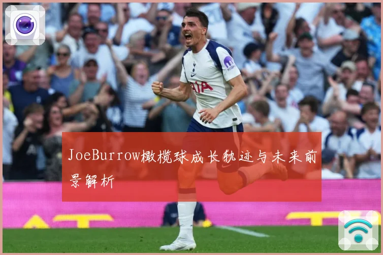 JoeBurrow橄榄球成长轨迹与未来前景解析