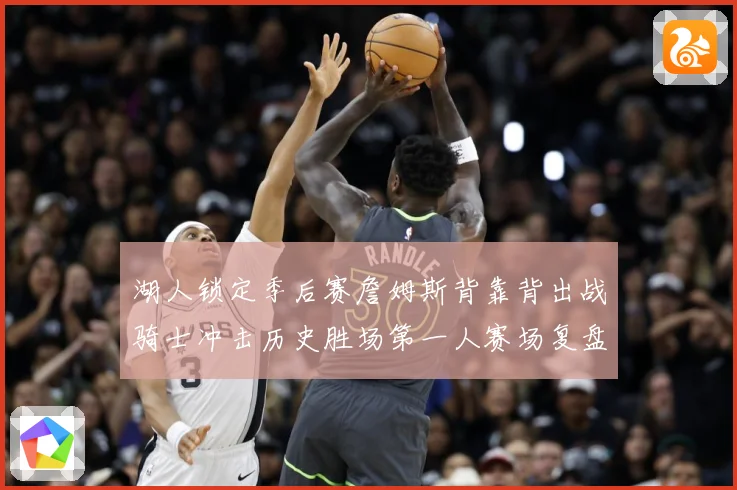 湖人锁定季后赛詹姆斯背靠背出战骑士冲击历史胜场第一人赛场复盘