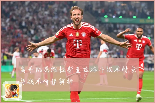 高手凯恩维拉斯奎兹格斗技术特点与战术价值解析