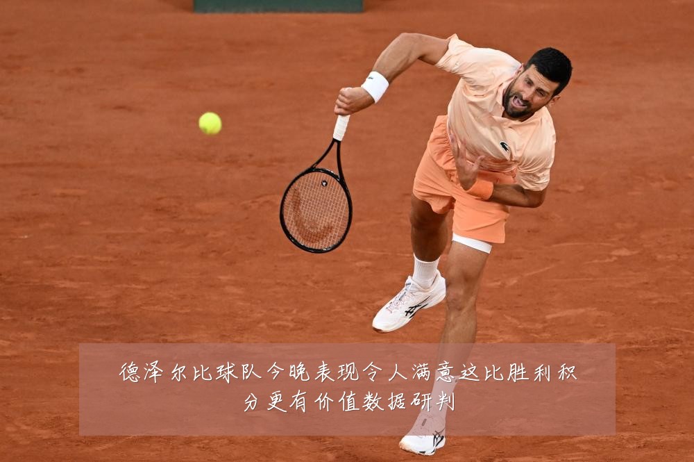 德泽尔比球队今晚表现令人满意这比胜利积分更有价值数据研判