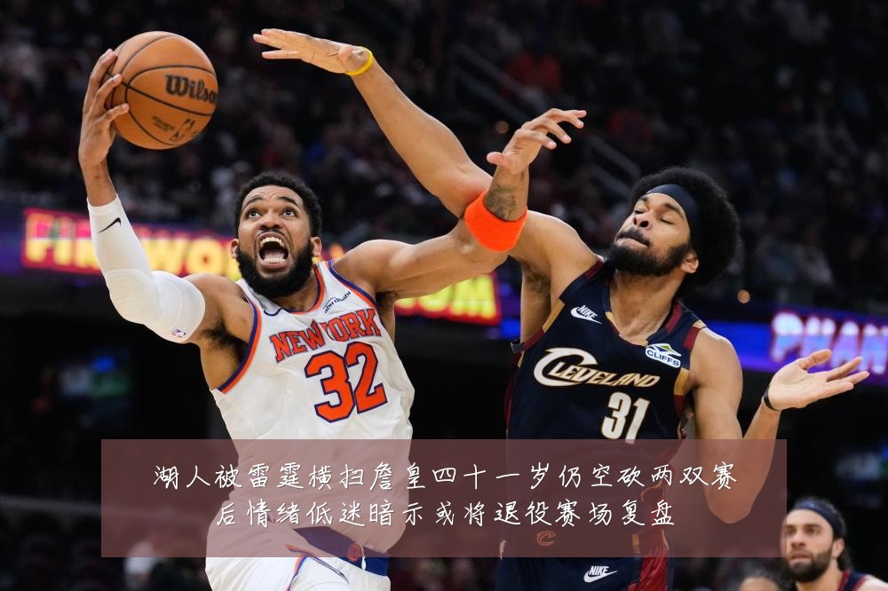 湖人被雷霆横扫詹皇四十一岁仍空砍两双赛后情绪低迷暗示或将退役赛场复盘