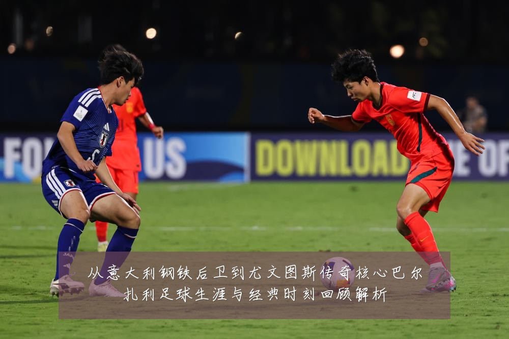 从意大利钢铁后卫到尤文图斯传奇核心巴尔扎利足球生涯与经典时刻回顾解析