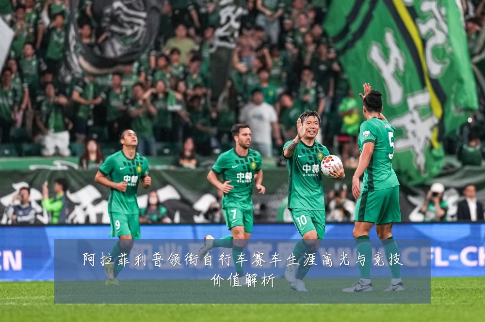 阿拉菲利普领衔自行车赛车生涯高光与竞技价值解析