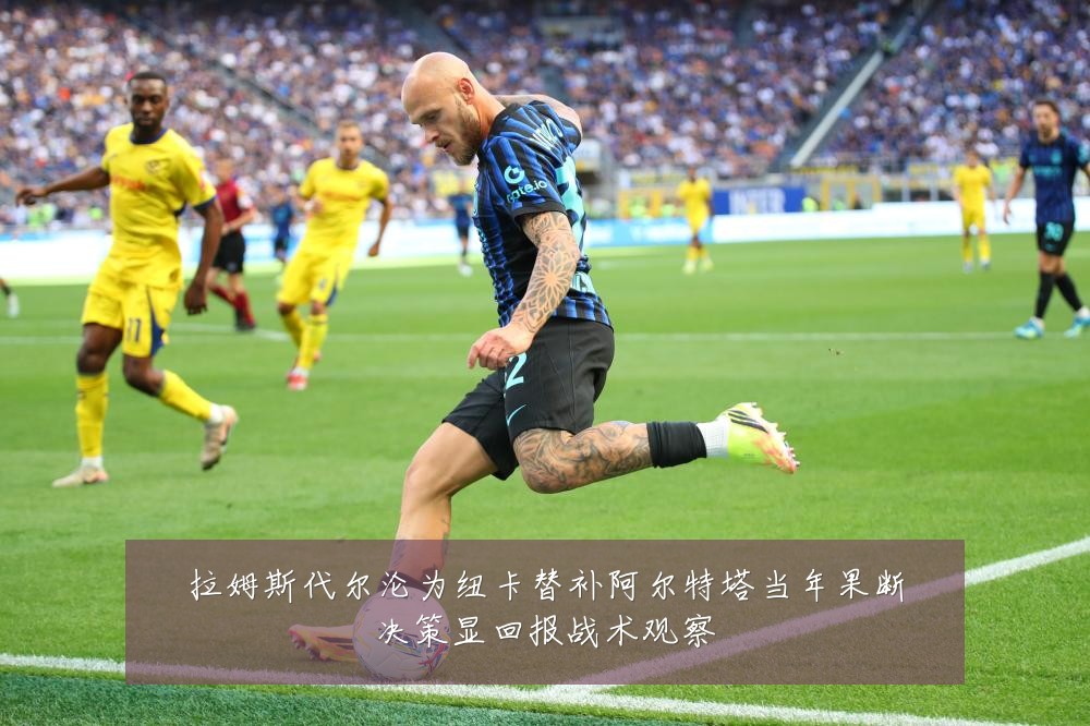 拉姆斯代尔沦为纽卡替补阿尔特塔当年果断决策显回报战术观察