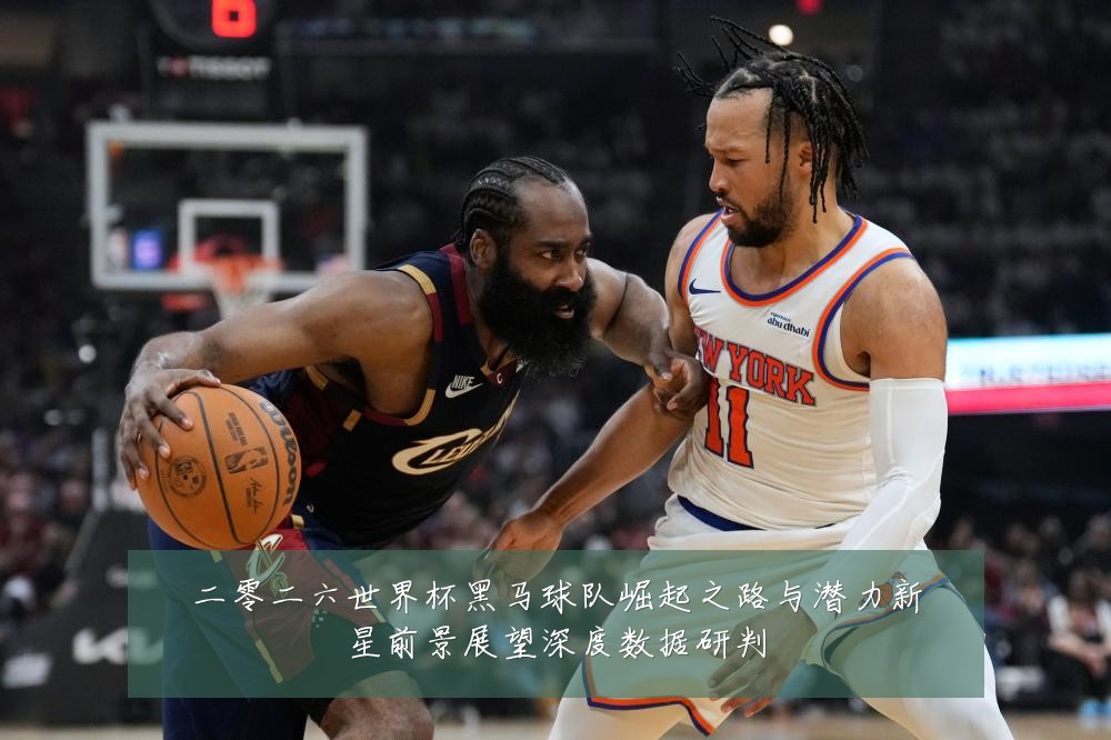二零二六世界杯黑马球队崛起之路与潜力新星前景展望深度数据研判