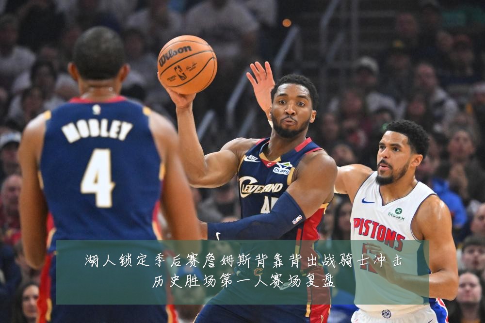 湖人锁定季后赛詹姆斯背靠背出战骑士冲击历史胜场第一人赛场复盘